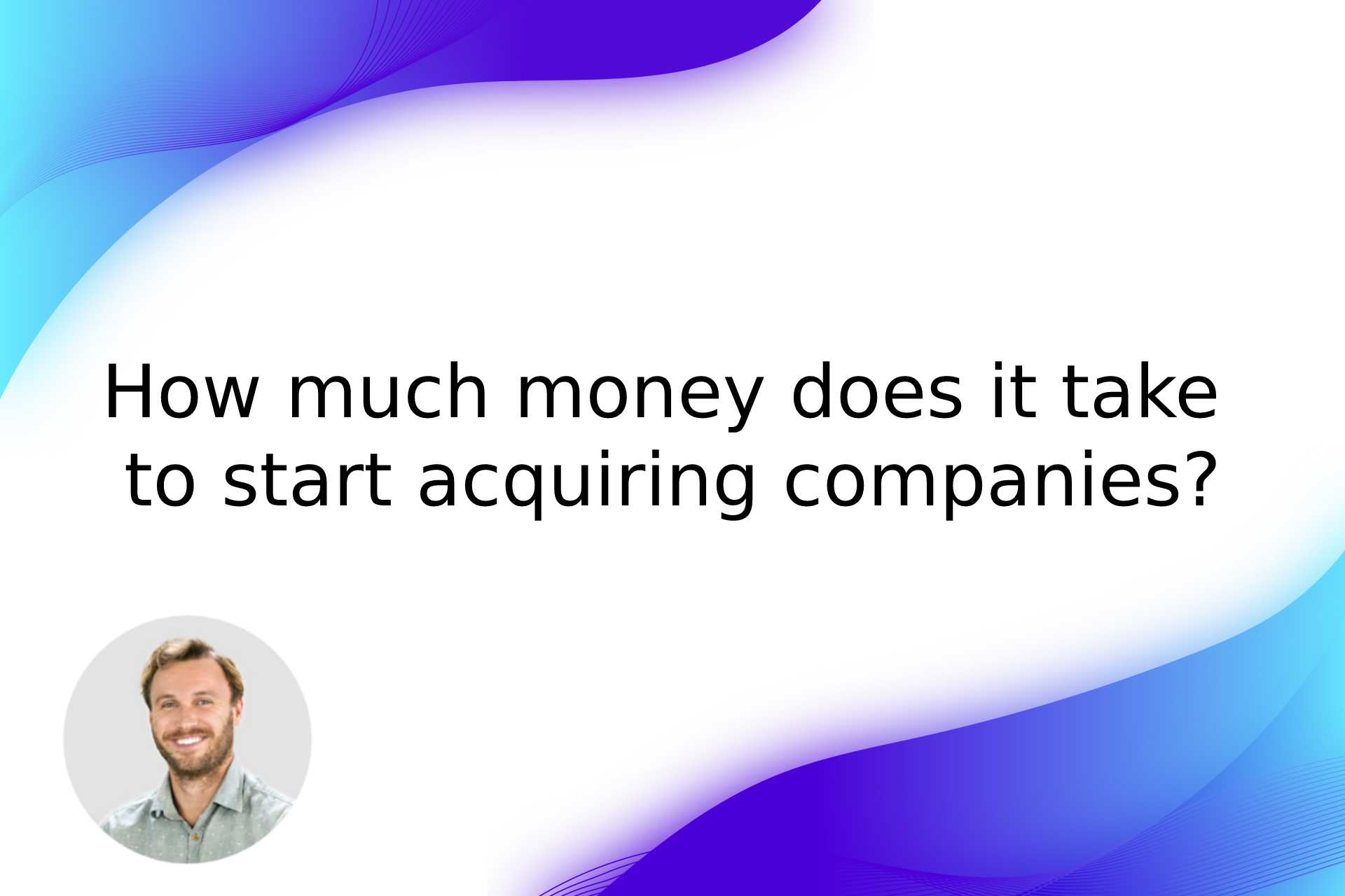 How much money does it take to start acquiring companies?